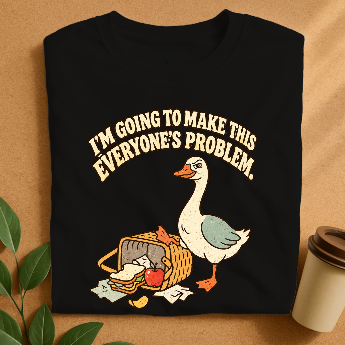I’m Going to Make This Everyone’s Problem Goose T-Shirt