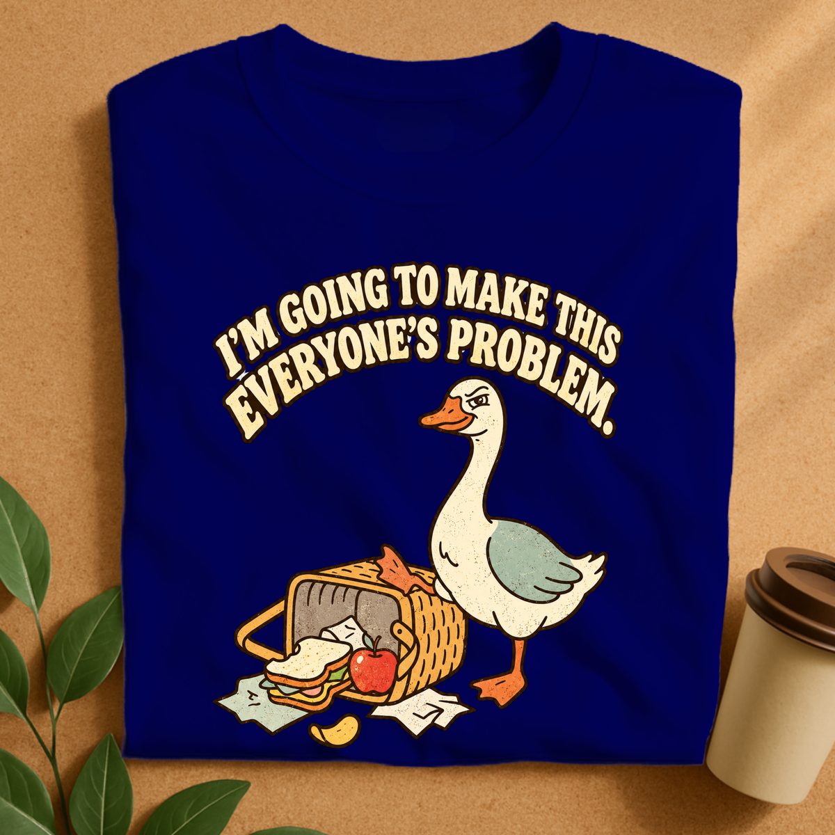 I’m Going to Make This Everyone’s Problem Goose T-Shirt