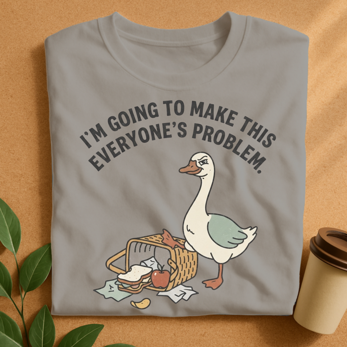 I’m Going to Make This Everyone’s Problem Goose T-Shirt