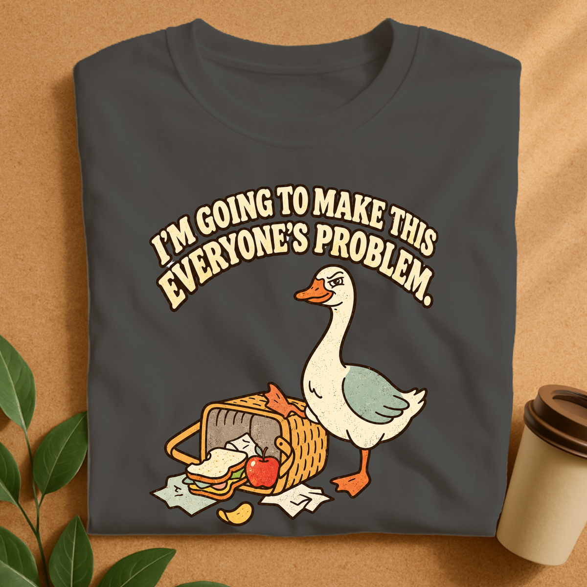 I’m Going to Make This Everyone’s Problem Goose T-Shirt