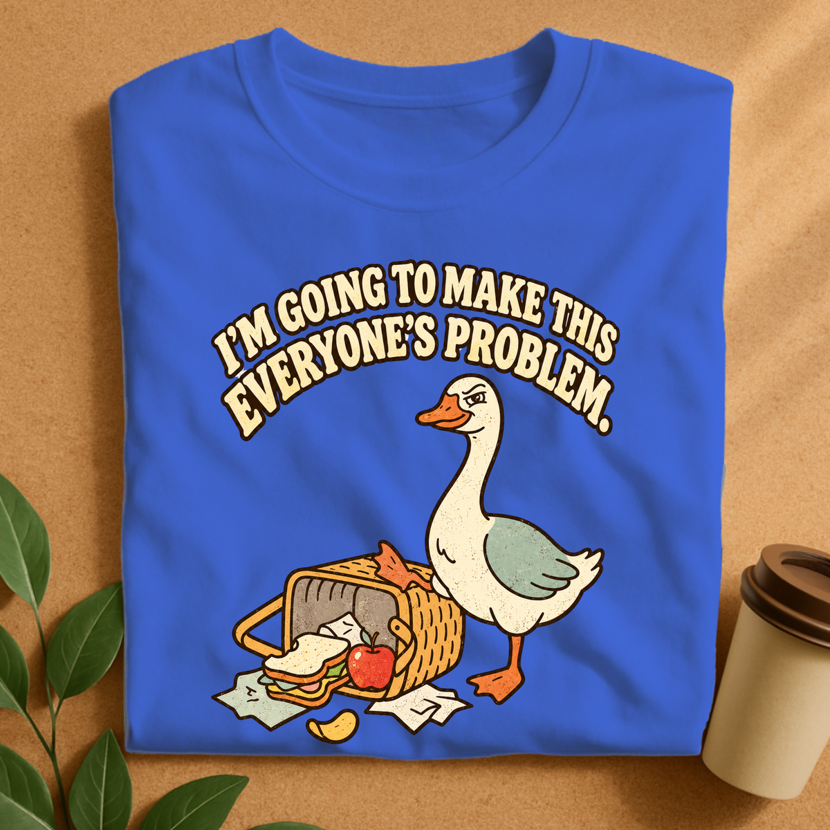 I’m Going to Make This Everyone’s Problem Goose T-Shirt
