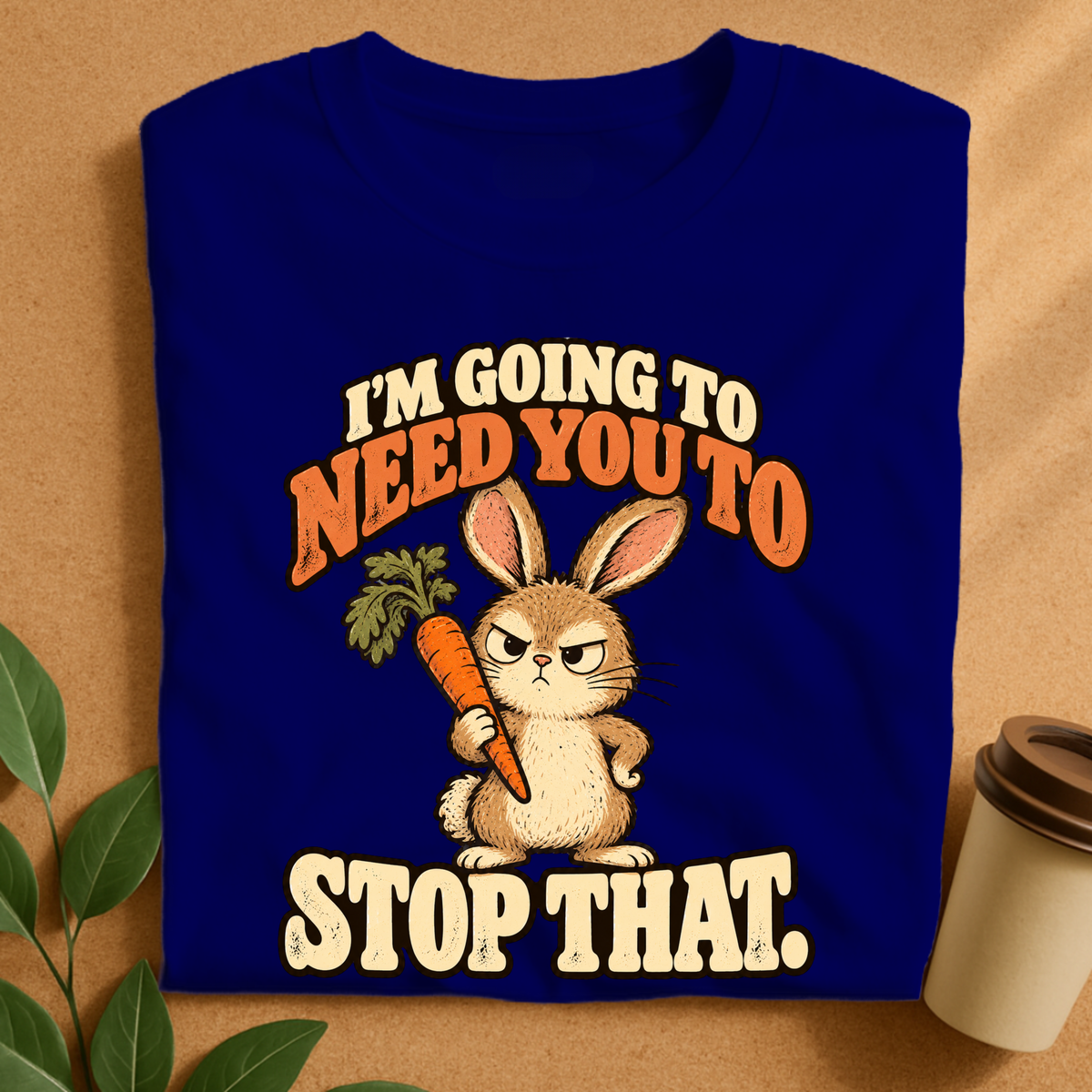 I’m Going to Need You to Stop That Bunny T-Shirt