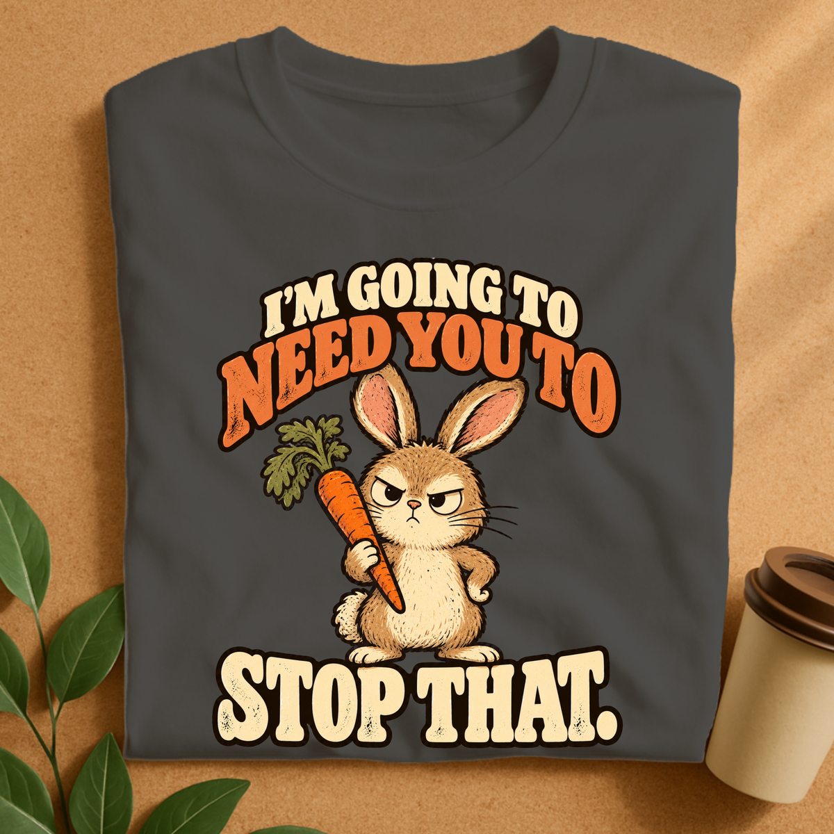 I’m Going to Need You to Stop That Bunny T-Shirt