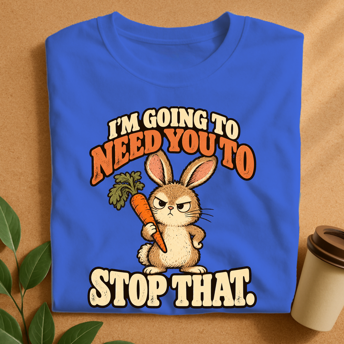 I’m Going to Need You to Stop That Bunny T-Shirt