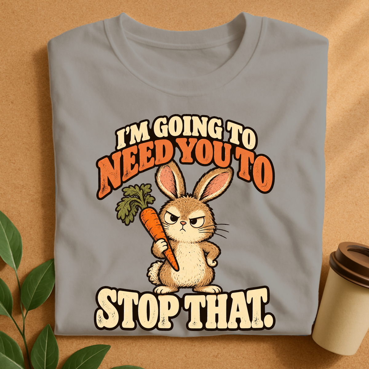 I’m Going to Need You to Stop That Bunny T-Shirt